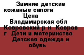 Зимние детские кожаные сапоги(Baby Sky) › Цена ­ 2 000 - Владимирская обл., Ковровский р-н, Ковров г. Дети и материнство » Детская одежда и обувь   